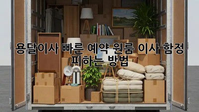 용달이사 빠른 예약: 원룸 이사, 함정 피하는 방법!
