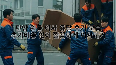 단양 원룸 이사, 용달 후기 모음: 추가비용 없이 깔끔하게 이사하기!